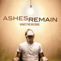the album cover for Ashes Remain - What I've Become