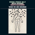 the album cover for Bonnie 'Prince' Billy - When We Are Inhuman [2LP]
